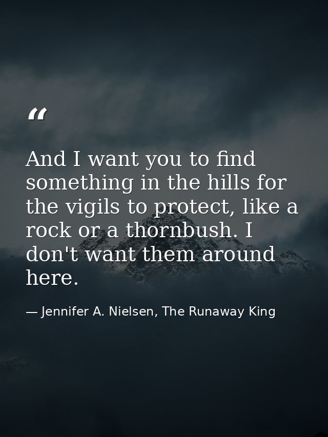 And I want you to find something in the hills for the vigils to protect, like a rock or a thornbush. I don't want them a — Jennifer A. Nielsen, The Runaway King