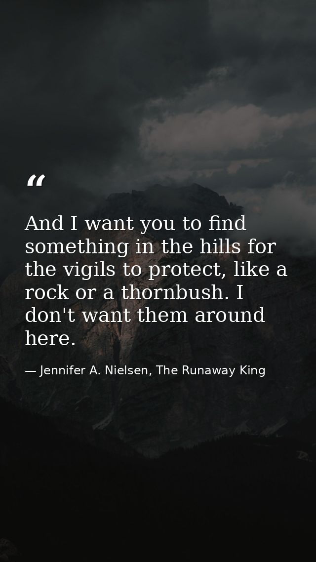 And I want you to find something in the hills for the vigils to protect, like a rock or a thornbush. I don't want them a — Jennifer A. Nielsen, The Runaway King