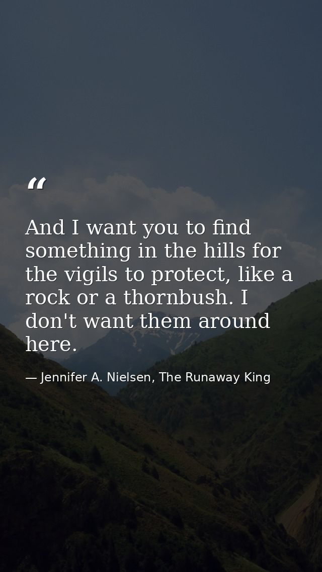 And I want you to find something in the hills for the vigils to protect, like a rock or a thornbush. I don't want them a — Jennifer A. Nielsen, The Runaway King
