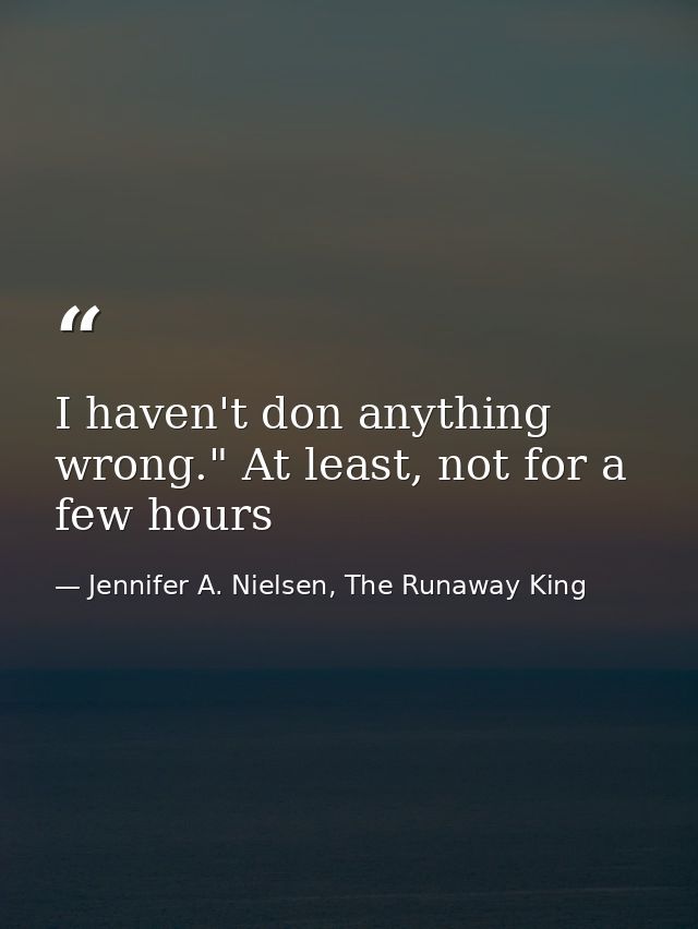 I haven't don anything wrong." At least, not for a few hours — Jennifer A. Nielsen, The Runaway King