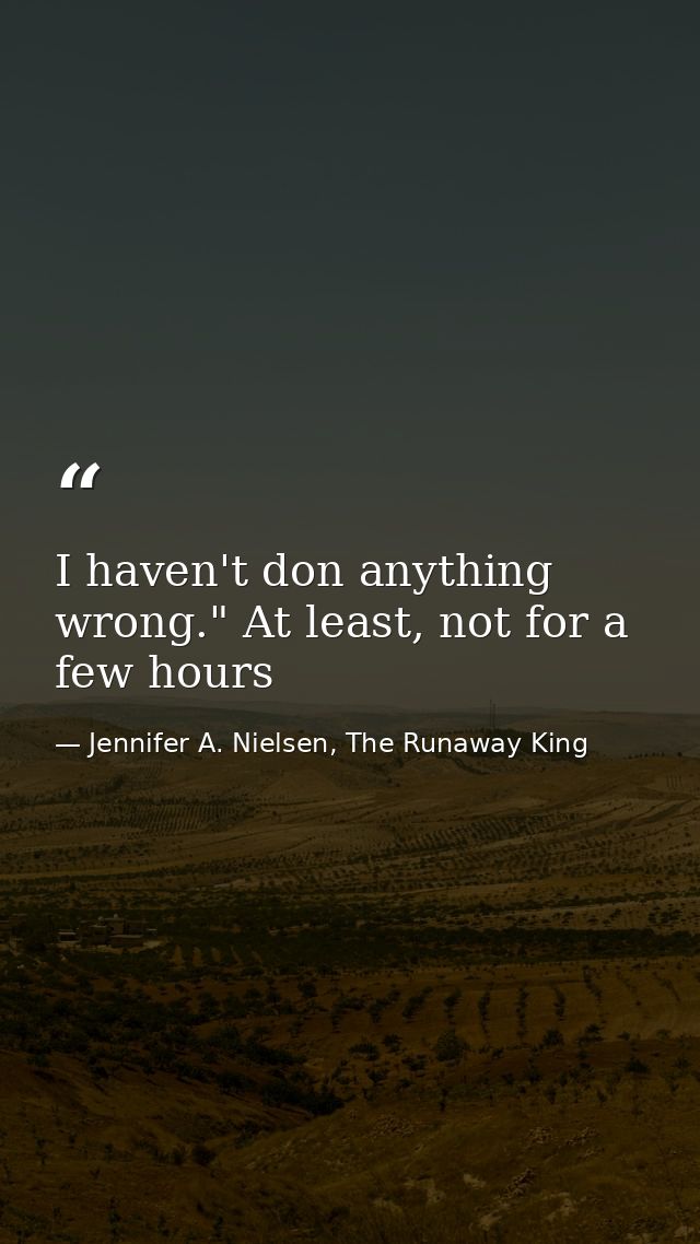 I haven't don anything wrong." At least, not for a few hours — Jennifer A. Nielsen, The Runaway King