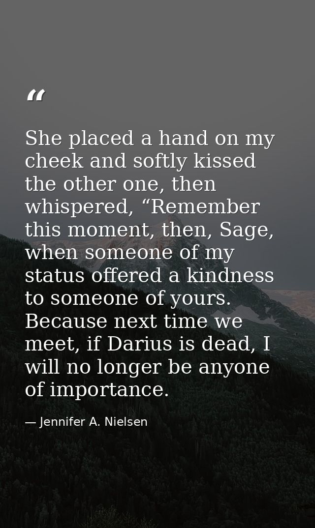 She placed a hand on my cheek and softly kissed the other one, then whispered, “Remember this moment, then, Sage, when s — Jennifer A. Nielsen