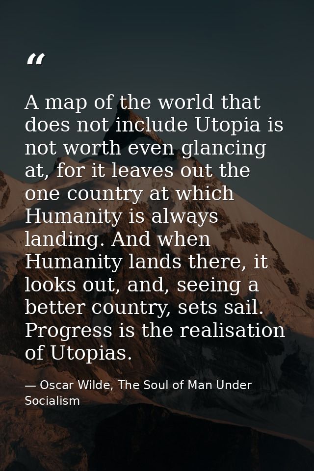 A map of the world that does not include Utopia is not worth even glancing at, for it leaves out the one country at whic — Oscar Wilde, The Soul of Man Under Socialism