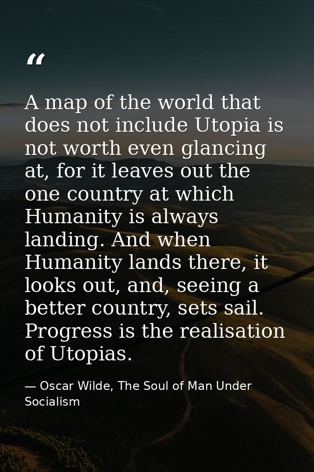 A map of the world that does not include Utopia is not worth even glancing at, for it leaves out the one country at whic — Oscar Wilde, The Soul of Man Under Socialism