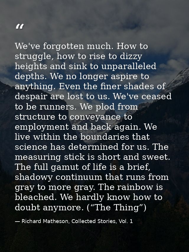We've forgotten much. How to struggle, how to rise to dizzy heights and sink to unparalleled depths. We no longer aspire — Richard Matheson, Collected Stories, Vol. 1