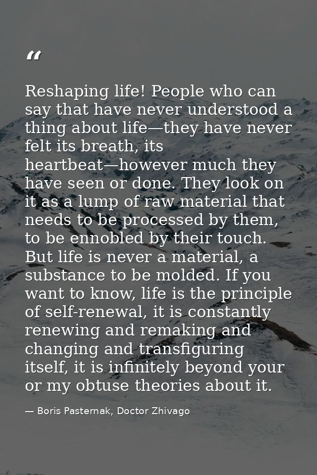 Reshaping life! People who can say that have never understood a thing about life—they have never felt its breath, its he — Boris Pasternak, Doctor Zhivago
