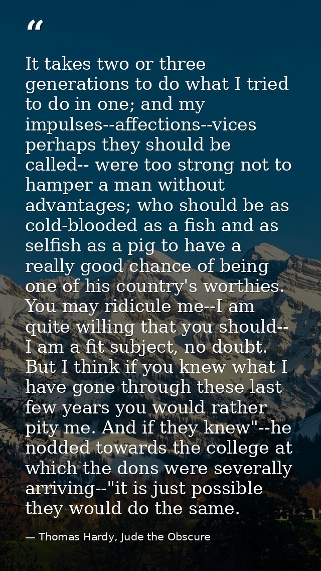 It takes two or three generations to do what I tried to do in one; and my impulses--affections--vices perhaps they shoul — Thomas Hardy, Jude the Obscure