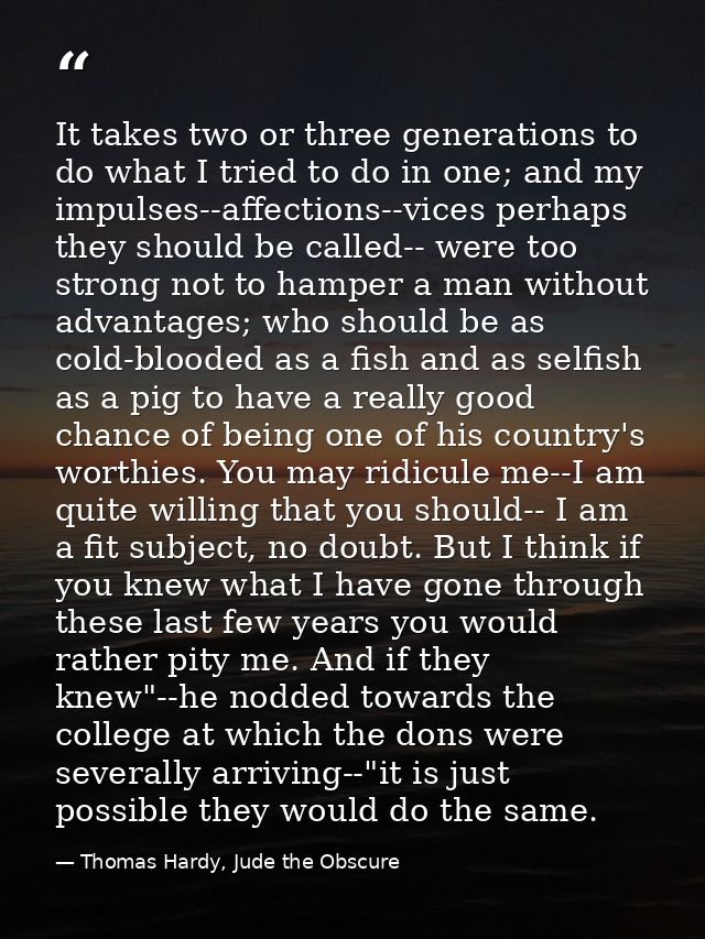 It takes two or three generations to do what I tried to do in one; and my impulses--affections--vices perhaps they shoul — Thomas Hardy, Jude the Obscure