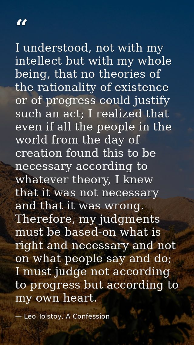 I understood, not with my intellect but with my whole being, that no theories of the rationality of existence or of prog — Leo Tolstoy, A Confession