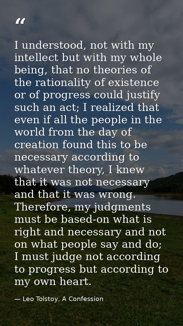 I understood, not with my intellect but with my whole being, that no theories of the rationality of existence or of prog — Leo Tolstoy, A Confession