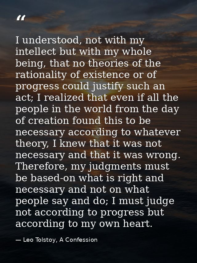 I understood, not with my intellect but with my whole being, that no theories of the rationality of existence or of prog — Leo Tolstoy, A Confession