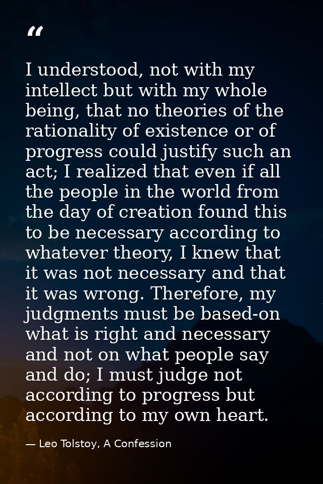 I understood, not with my intellect but with my whole being, that no theories of the rationality of existence or of prog — Leo Tolstoy, A Confession