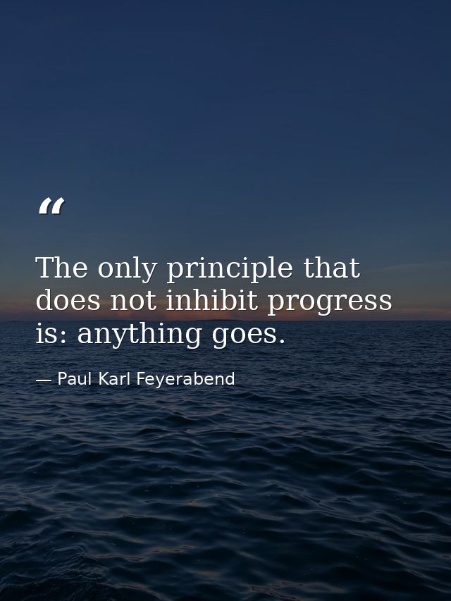 The only principle that does not inhibit progress is: anything goes. — Paul Karl Feyerabend