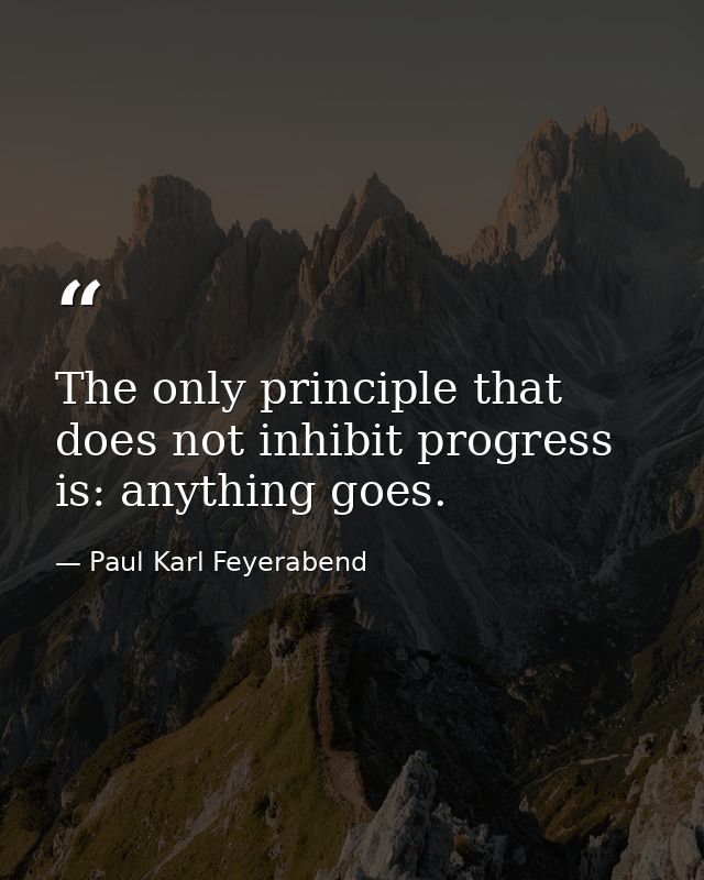 The only principle that does not inhibit progress is: anything goes. — Paul Karl Feyerabend