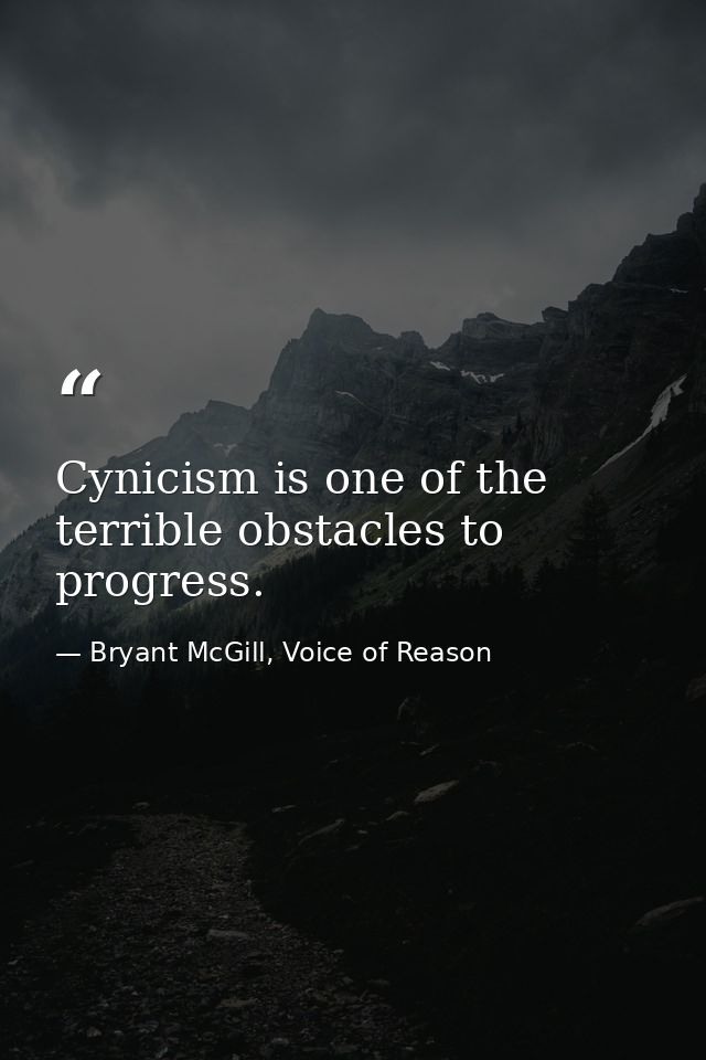 Cynicism is one of the terrible obstacles to progress. — Bryant McGill, Voice of Reason