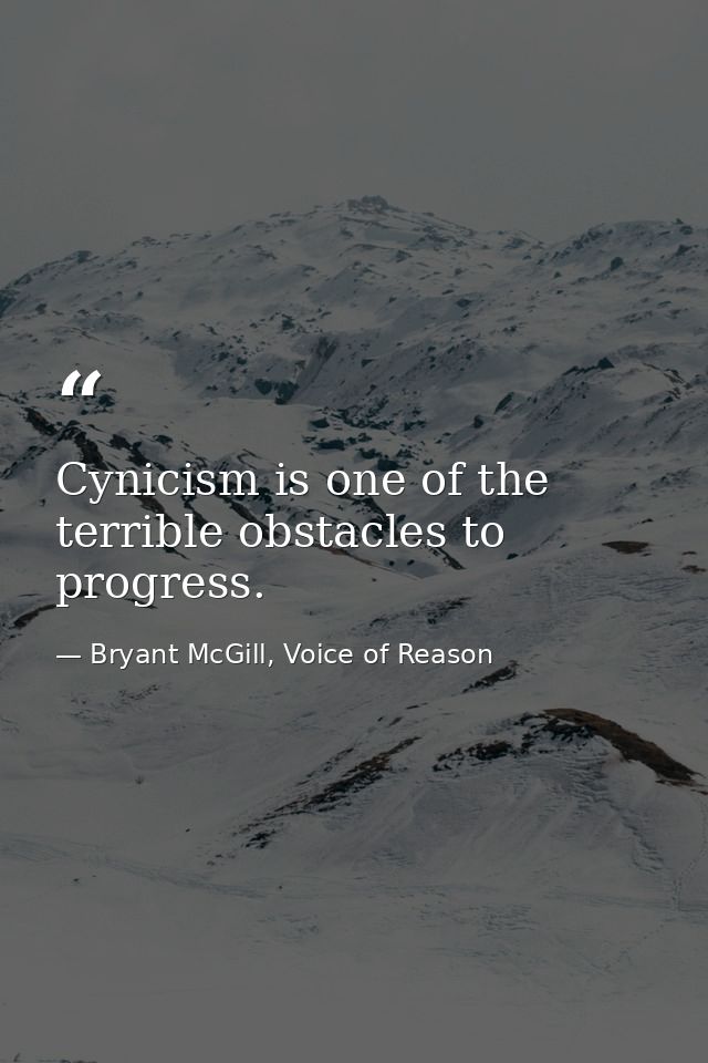 Cynicism is one of the terrible obstacles to progress. — Bryant McGill, Voice of Reason