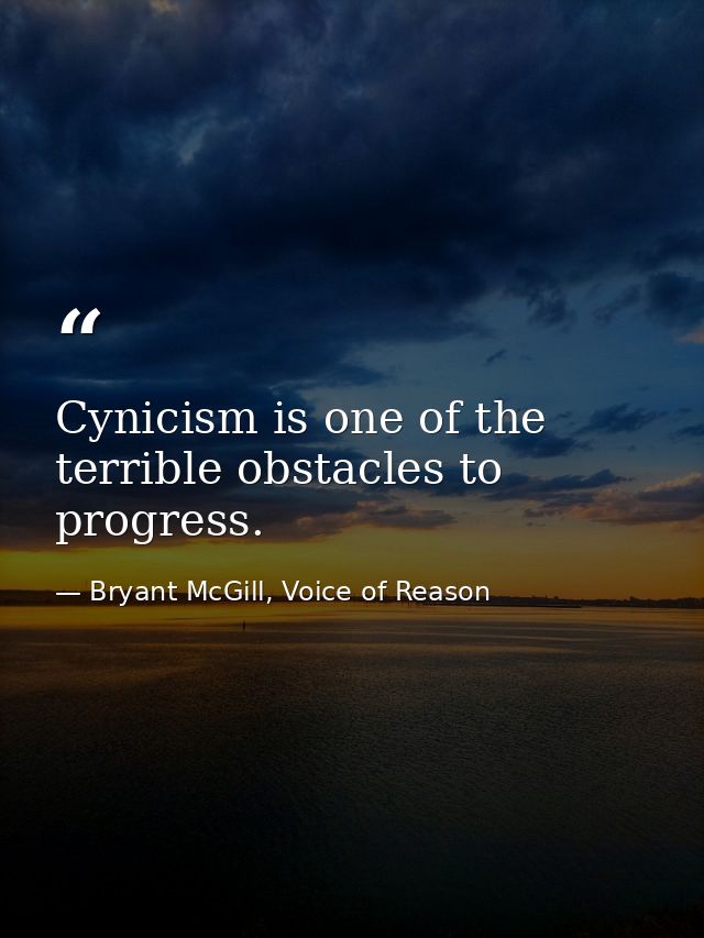 Cynicism is one of the terrible obstacles to progress. — Bryant McGill, Voice of Reason