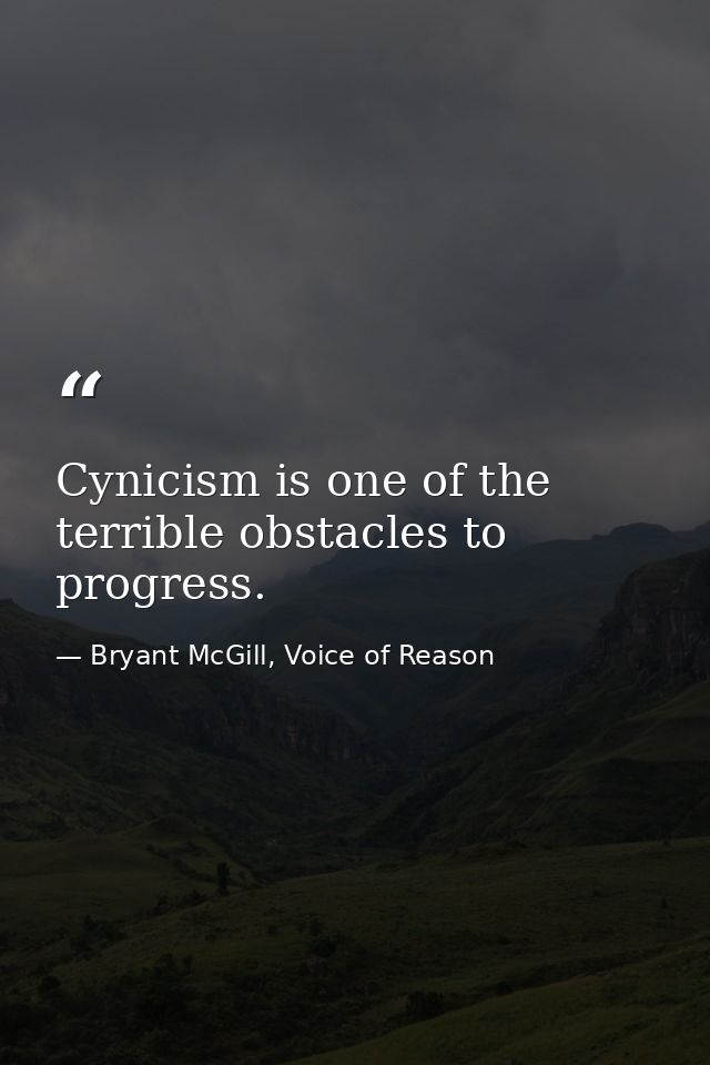 Cynicism is one of the terrible obstacles to progress. — Bryant McGill, Voice of Reason