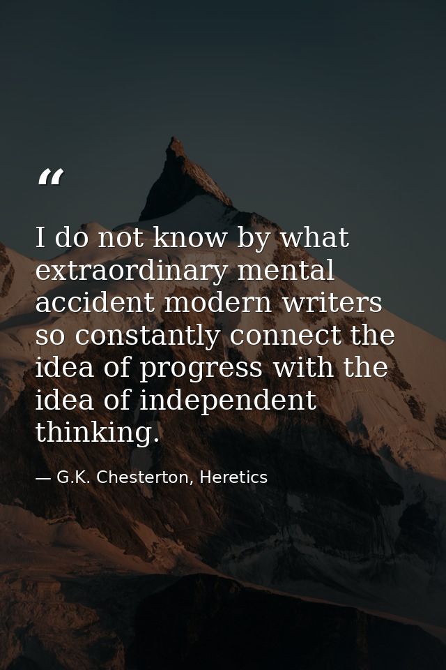 I do not know by what extraordinary mental accident modern writers so constantly connect the idea of progress with the i — G.K. Chesterton, Heretics