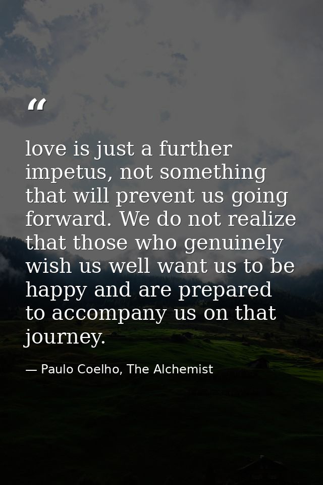love is just a further impetus, not something that will prevent us going forward. We do not realize that those who genui — Paulo Coelho, The Alchemist