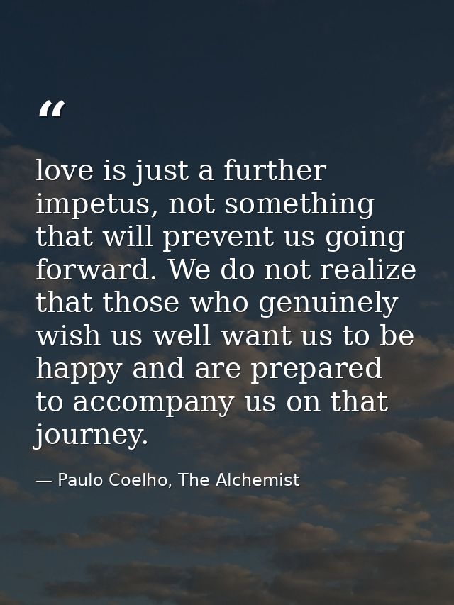 love is just a further impetus, not something that will prevent us going forward. We do not realize that those who genui — Paulo Coelho, The Alchemist