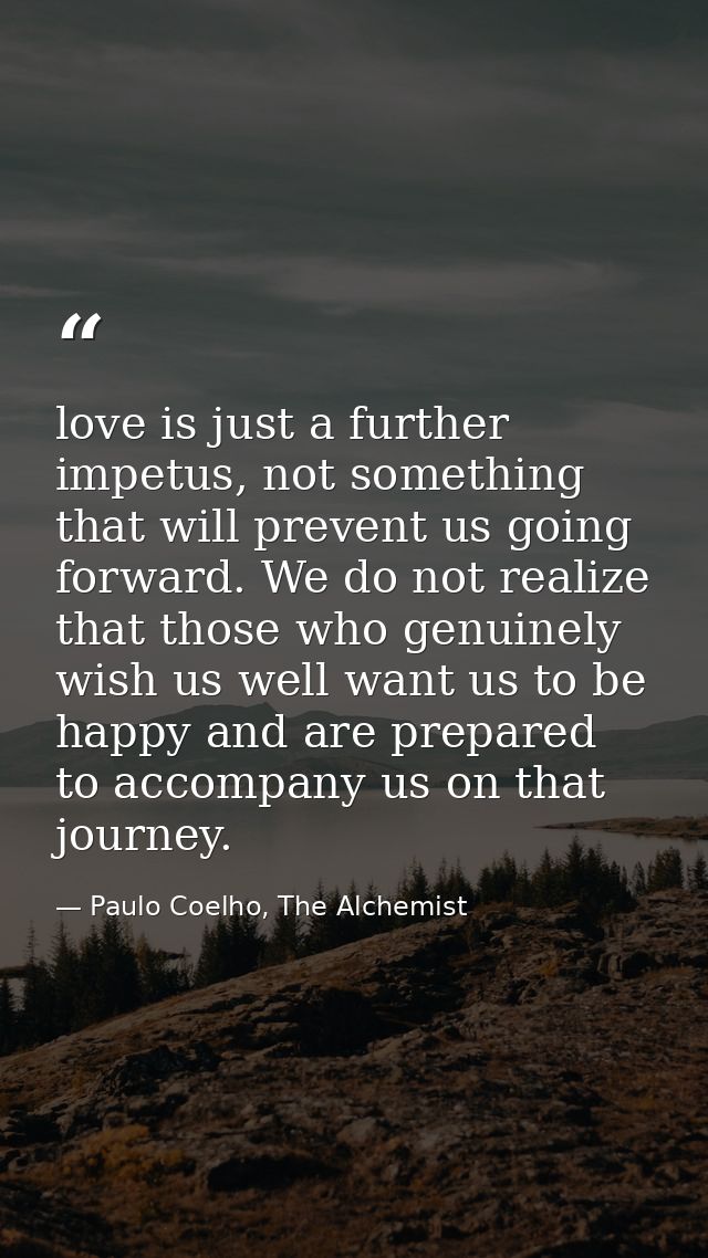 love is just a further impetus, not something that will prevent us going forward. We do not realize that those who genui — Paulo Coelho, The Alchemist