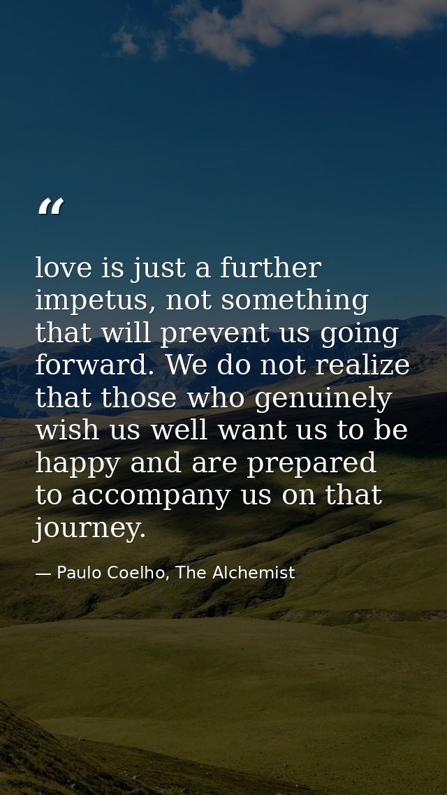 love is just a further impetus, not something that will prevent us going forward. We do not realize that those who genui — Paulo Coelho, The Alchemist