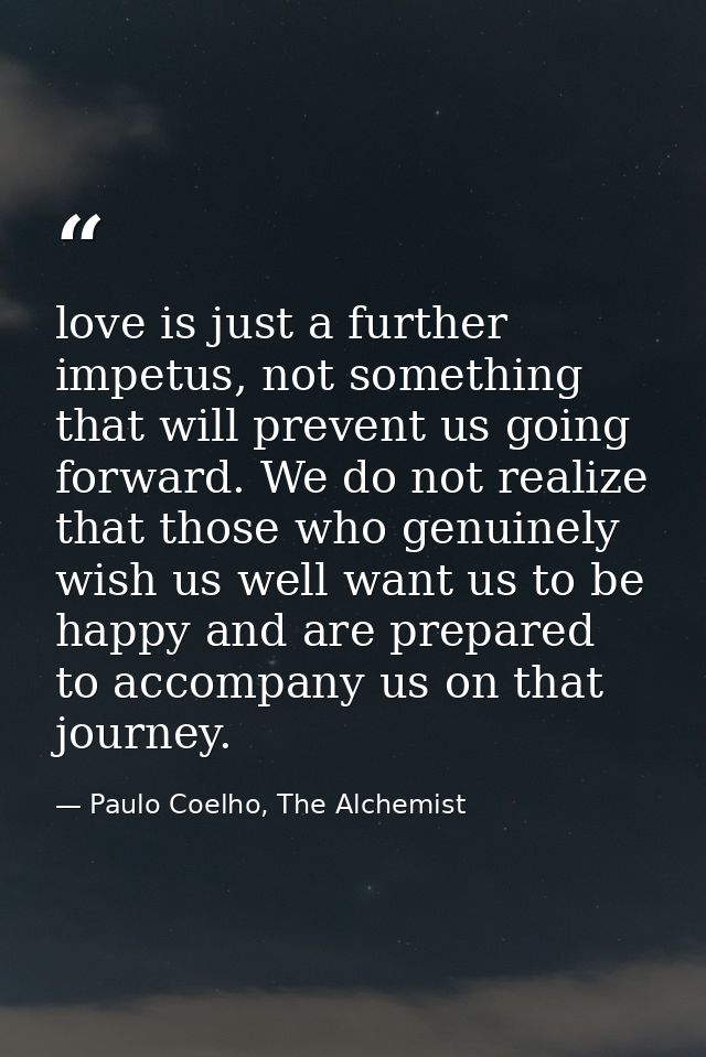 love is just a further impetus, not something that will prevent us going forward. We do not realize that those who genui — Paulo Coelho, The Alchemist