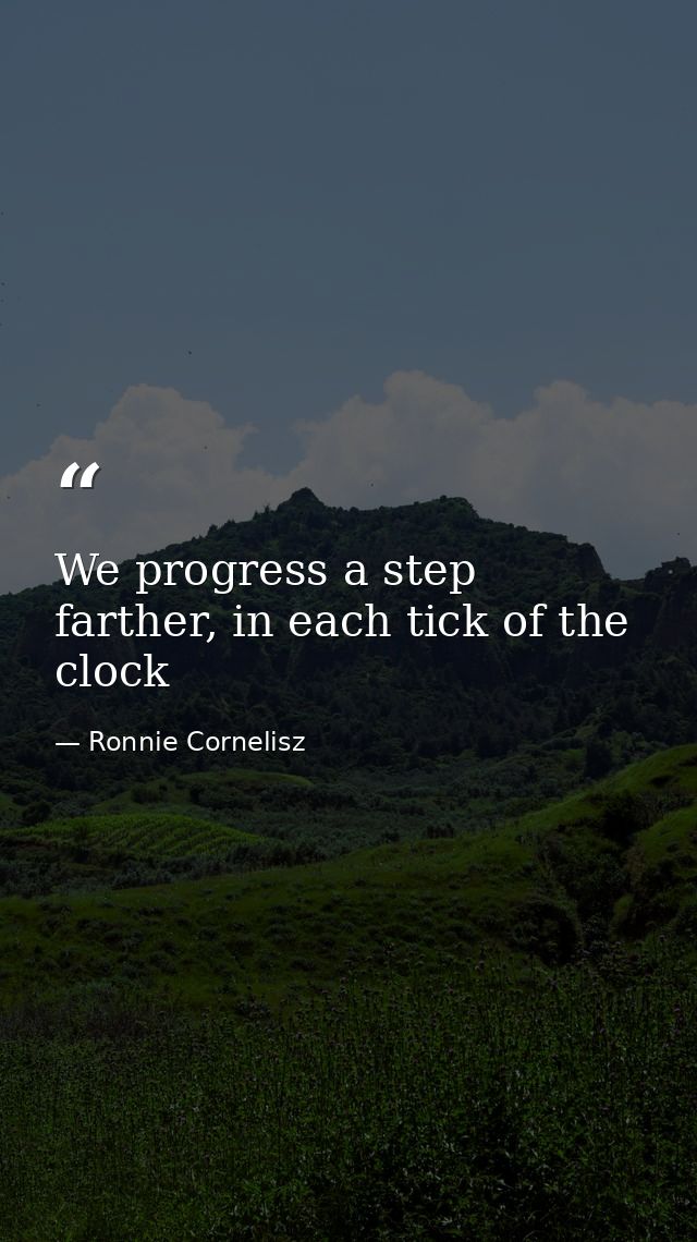 We progress a step farther, in each tick of the clock — Ronnie Cornelisz