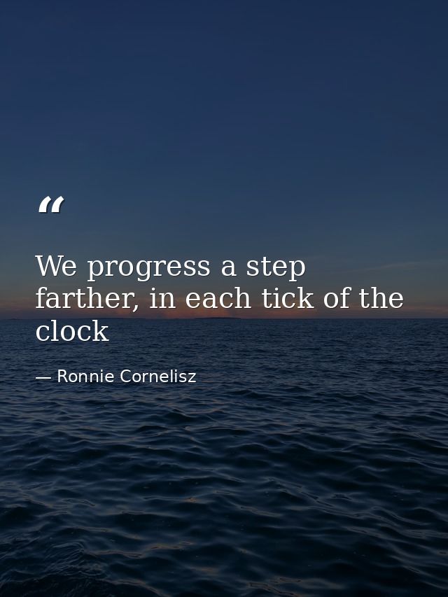 We progress a step farther, in each tick of the clock — Ronnie Cornelisz