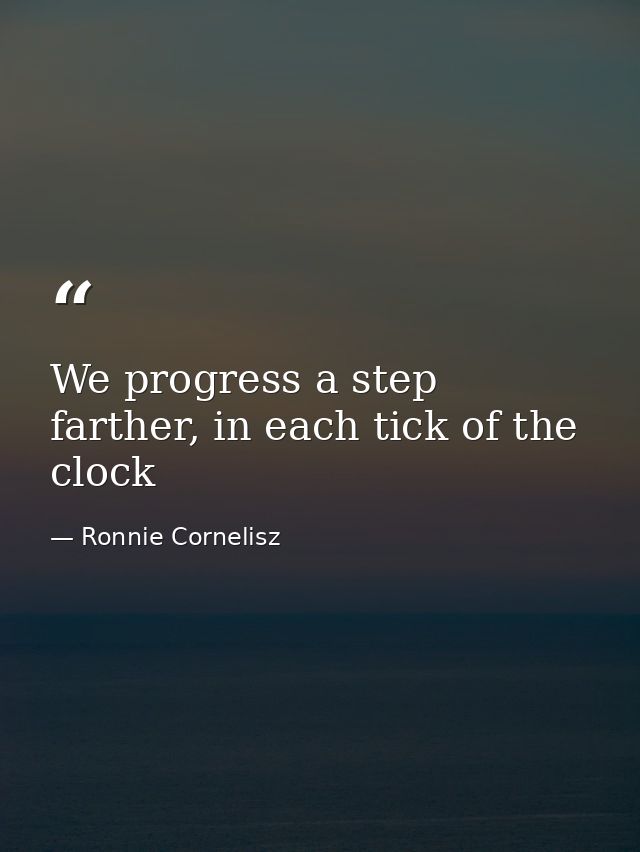 We progress a step farther, in each tick of the clock — Ronnie Cornelisz