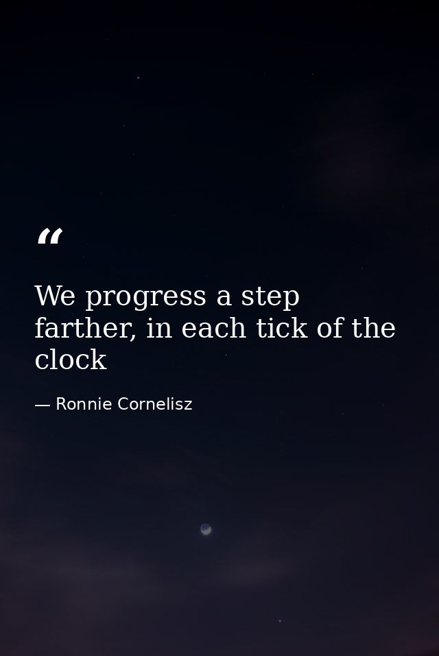 We progress a step farther, in each tick of the clock — Ronnie Cornelisz