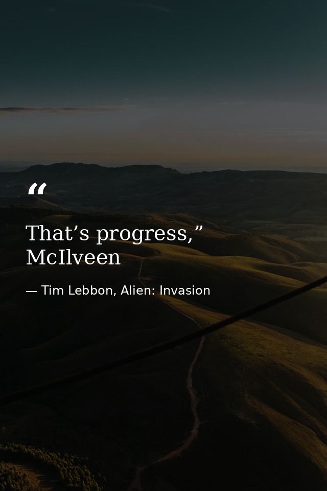 That’s progress,” McIlveen — Tim Lebbon, Alien: Invasion
