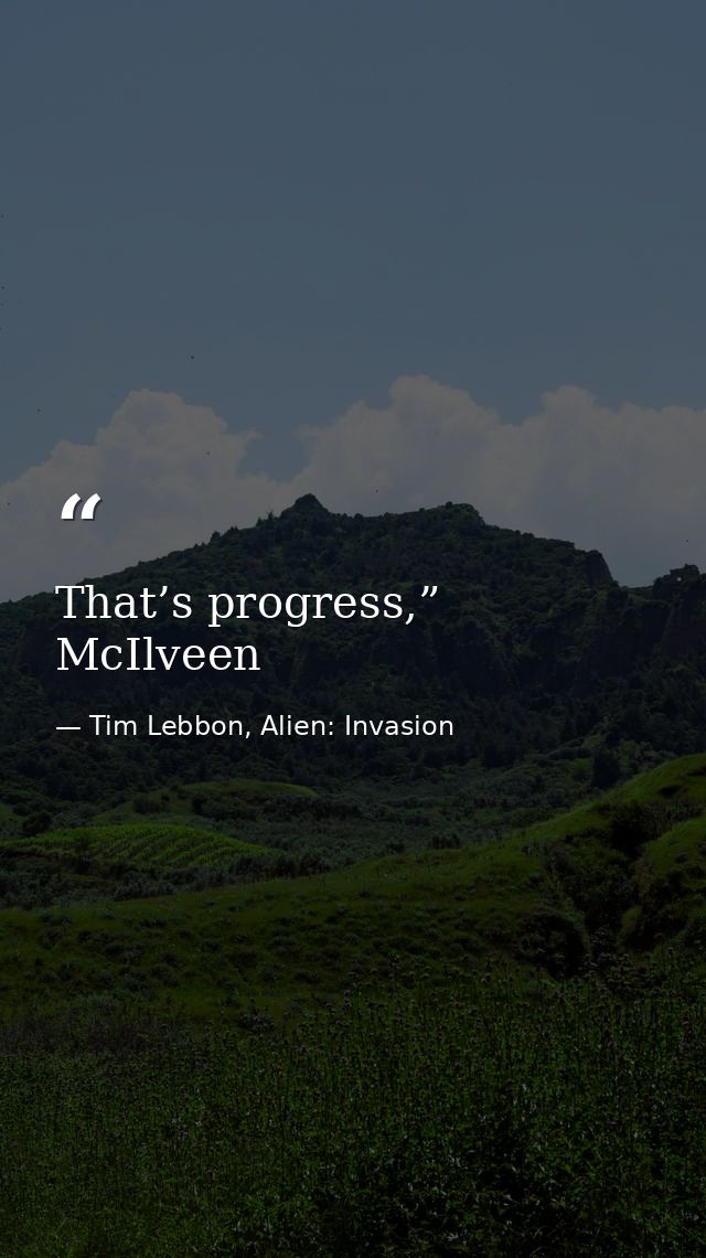 That’s progress,” McIlveen — Tim Lebbon, Alien: Invasion