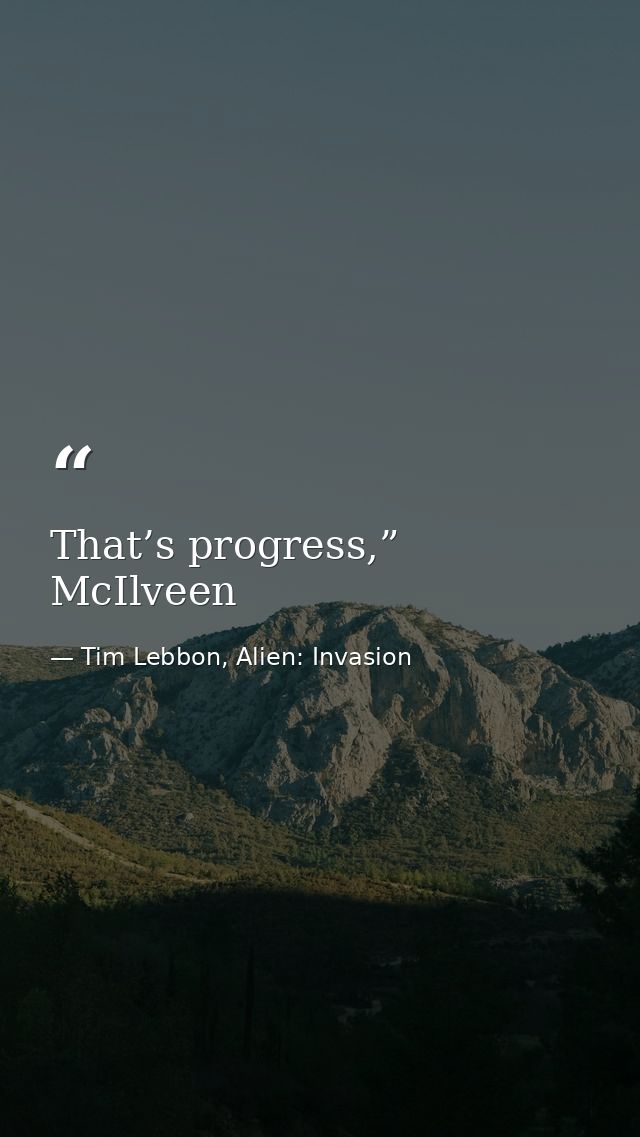 That’s progress,” McIlveen — Tim Lebbon, Alien: Invasion