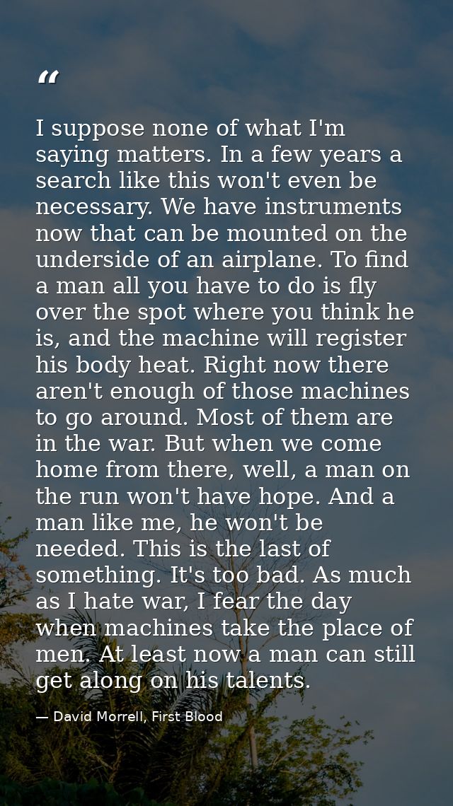 I suppose none of what I'm saying matters. In a few years a search like this won't even be necessary. We have instrument — David Morrell, First Blood