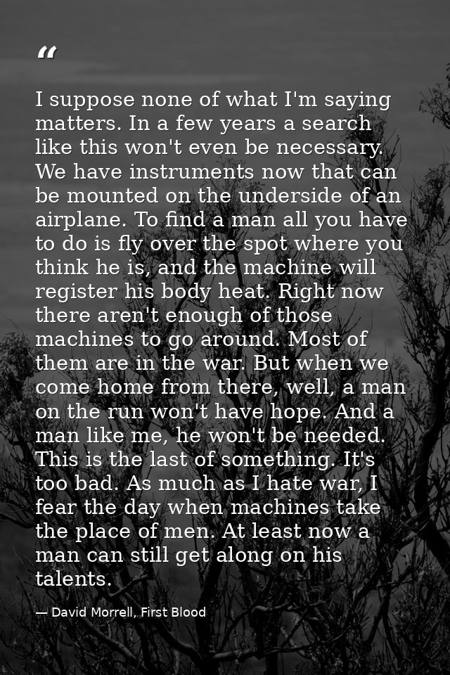 I suppose none of what I'm saying matters. In a few years a search like this won't even be necessary. We have instrument — David Morrell, First Blood