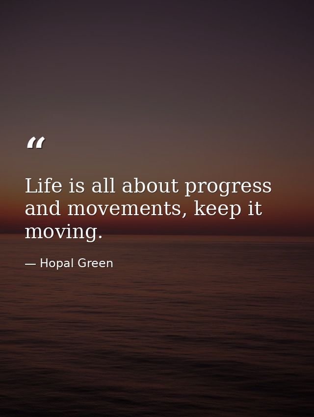 Life is all about progress and movements, keep it moving. — Hopal Green