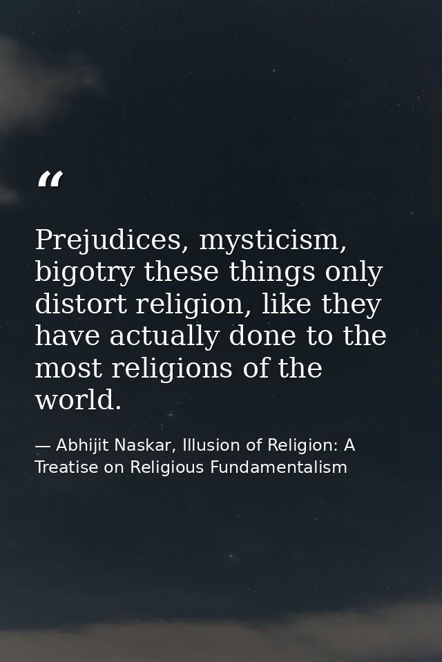 Prejudices, mysticism, bigotry these things only distort religion, like they have actually done to the most religions of — Abhijit Naskar, Illusion of Religion: A Treatise on Religious Fundamentalism