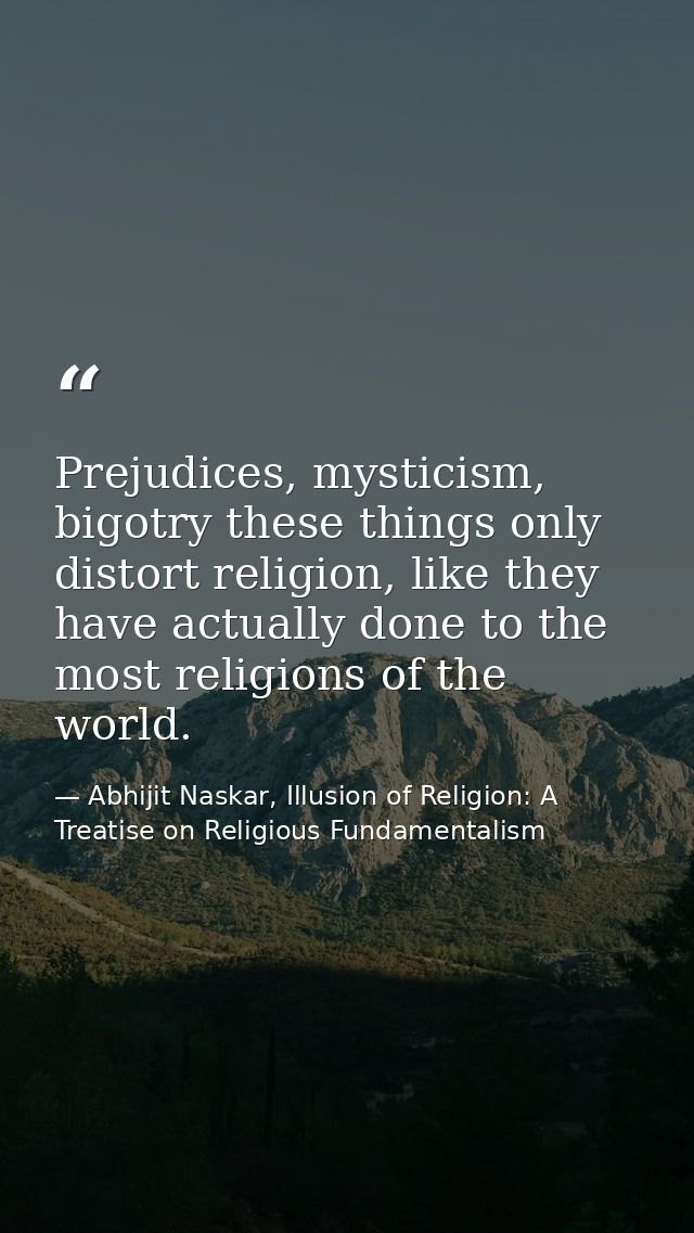 Prejudices, mysticism, bigotry these things only distort religion, like they have actually done to the most religions of — Abhijit Naskar, Illusion of Religion: A Treatise on Religious Fundamentalism