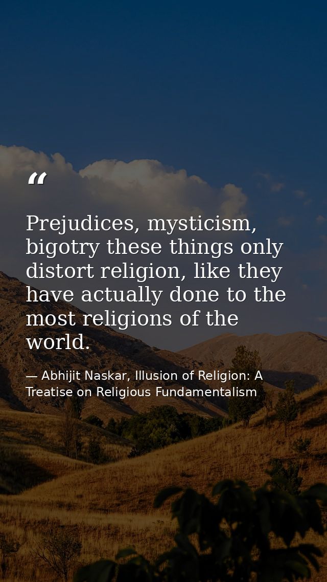 Prejudices, mysticism, bigotry these things only distort religion, like they have actually done to the most religions of — Abhijit Naskar, Illusion of Religion: A Treatise on Religious Fundamentalism