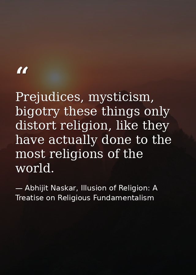 Prejudices, mysticism, bigotry these things only distort religion, like they have actually done to the most religions of — Abhijit Naskar, Illusion of Religion: A Treatise on Religious Fundamentalism