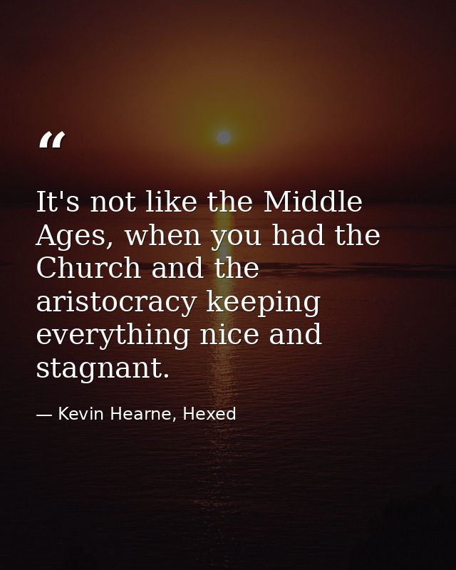 It's not like the Middle Ages, when you had the Church and the aristocracy keeping everything nice and stagnant. — Kevin Hearne, Hexed