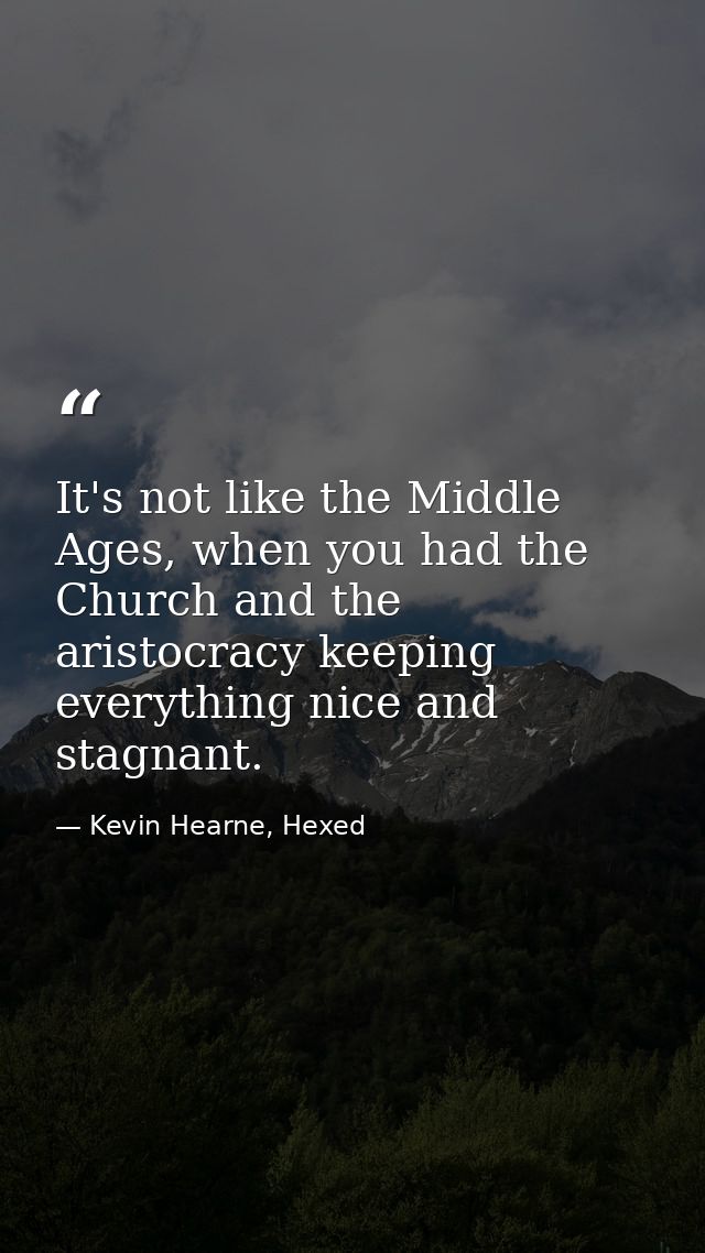 It's not like the Middle Ages, when you had the Church and the aristocracy keeping everything nice and stagnant. — Kevin Hearne, Hexed