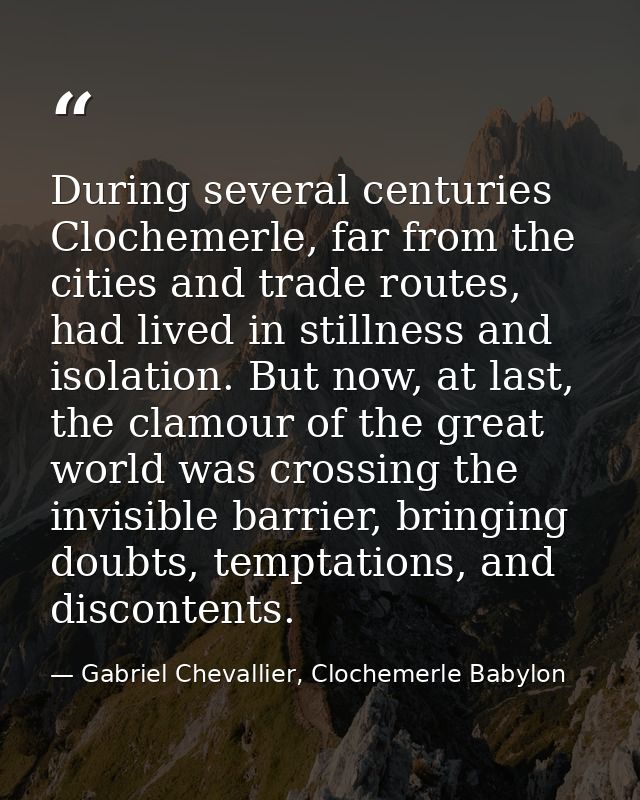 During several centuries Clochemerle, far from the cities and trade routes, had lived in stillness and isolation. But no — Gabriel Chevallier, Clochemerle Babylon