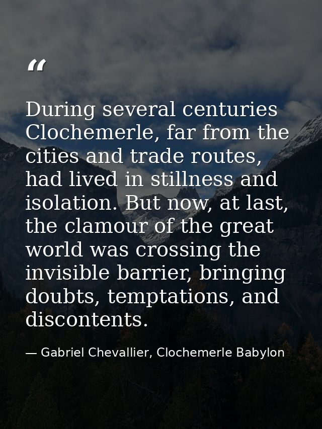 During several centuries Clochemerle, far from the cities and trade routes, had lived in stillness and isolation. But no — Gabriel Chevallier, Clochemerle Babylon