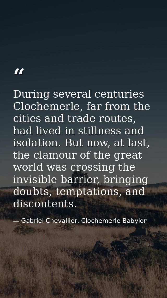 During several centuries Clochemerle, far from the cities and trade routes, had lived in stillness and isolation. But no — Gabriel Chevallier, Clochemerle Babylon
