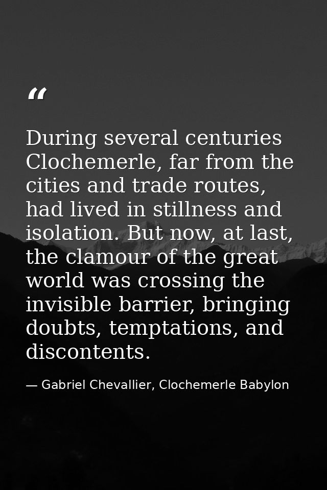 During several centuries Clochemerle, far from the cities and trade routes, had lived in stillness and isolation. But no — Gabriel Chevallier, Clochemerle Babylon