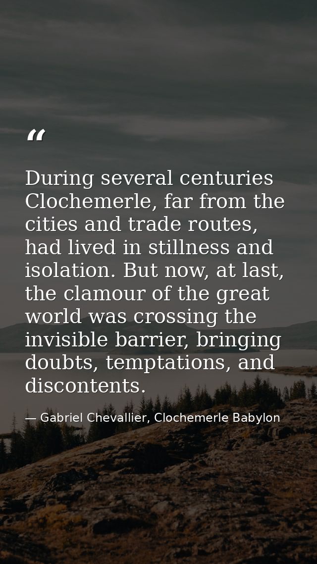 During several centuries Clochemerle, far from the cities and trade routes, had lived in stillness and isolation. But no — Gabriel Chevallier, Clochemerle Babylon