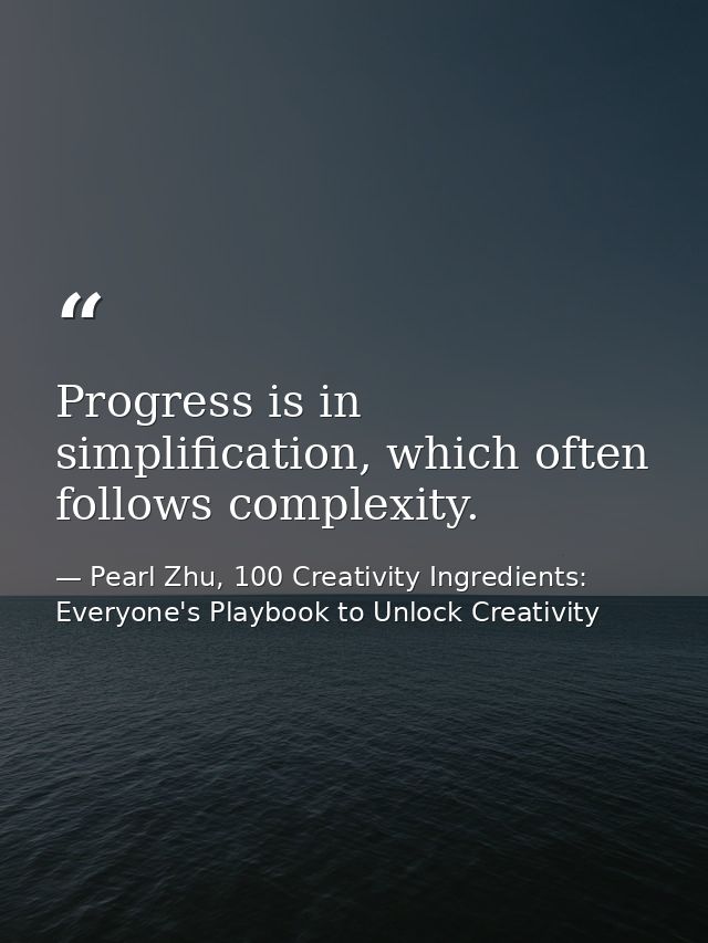 Progress is in simplification, which often follows complexity. — Pearl Zhu, 100 Creativity Ingredients: Everyone's Playbook to Unlock Creativity